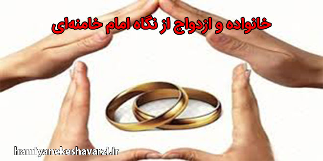 خانواده و ازدواج از نگاه امام خامنه‌ای